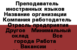 Преподаватель иностранных языков › Название организации ­ Компания-работодатель › Отрасль предприятия ­ Другое › Минимальный оклад ­ 20 000 - Все города Работа » Вакансии   . Мурманская обл.,Оленегорск г.